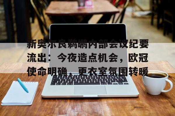 关于新奥尔良鹈鹕内部会议纪要流出:今夜造点机会,欧冠使命明确,更衣室氛围转暖的信息 关于新奥尔良鹈鹕内部会议纪要流出:今夜造点机会,欧冠使命明确,更衣室氛围转暖的信息